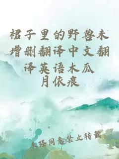 裙子里的野兽未增删翻译中文翻译英语木瓜