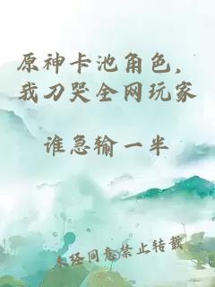 原神卡池角色，我刀哭全网玩家