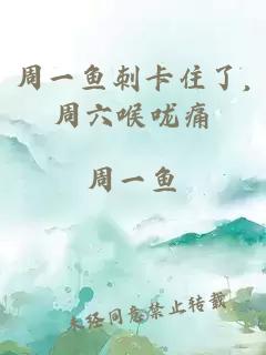 周一鱼刺卡住了,周六喉咙痛