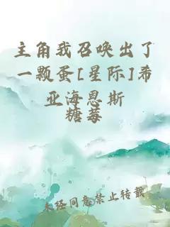 主角我召唤出了一颗蛋[星际]希亚海恩斯