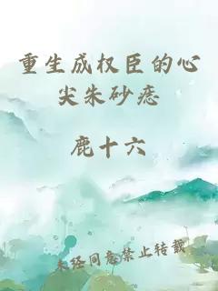 重生成权臣的心尖朱砂痣