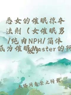 恶女的催眠掠夺法则（女催眠男/纯肉NPH/简体版）