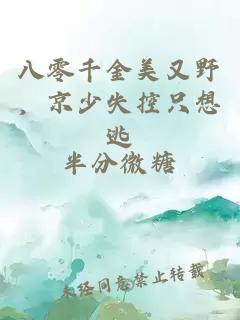 八零千金美又野，京少失控只想逃