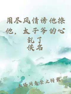 用尽风情诱他撩他，太子爷的心乱了