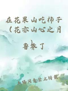 在花果山吃柿子（花亦山心之月）