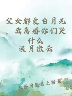 父女都爱白月光，我离婚你们哭什么