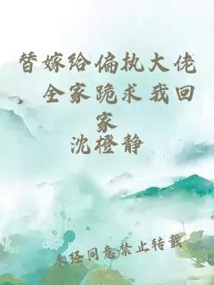 替嫁给偏执大佬，全家跪求我回家