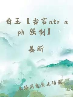 白玉【古言ntr nph 强制】