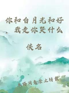 你和白月光和好，我走你哭什么