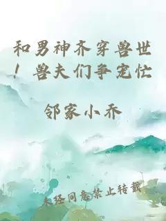 和男神齐穿兽世！兽夫们争宠忙