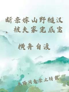 断亲嫁山野糙汉，被夫家宠成宝