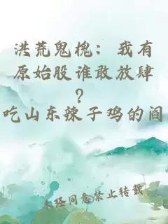 洪荒鬼槐：我有原始股谁敢放肆？