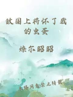 敌国上将怀了我的虫蛋