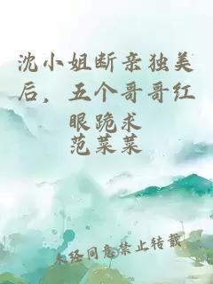 沈小姐断亲独美后，五个哥哥红眼跪求