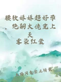 腰软娇娇超好孕，绝嗣大佬宠上天