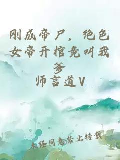 刚成帝尸，绝色女帝开棺竟叫我爹
