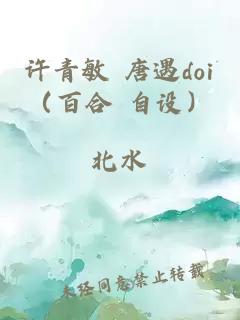 许青敏 唐遇doi（百合 自设）