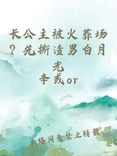 长公主被火葬场？先撕渣男白月光
